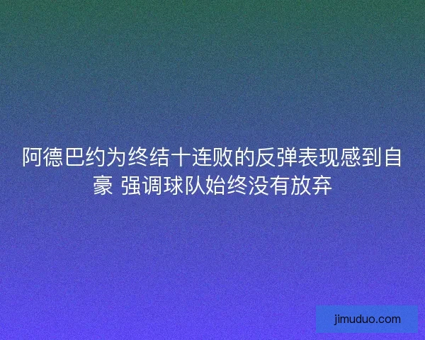 阿德巴约为终结十连败的反弹表现感到自豪 强调球队始终没有放弃 阿德巴约为终结十连败的反弹表现感到自豪 强调球队始终没有放弃