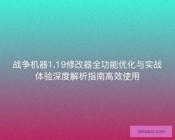 战争机器1.19修改器全功能优化与实战体验深度解析指南高效使用 战争机器1.19修改器全功能优化与实战体验深度解析指南高效使用