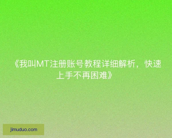 《我叫MT注册账号教程详细解析，快速上手不再困难》