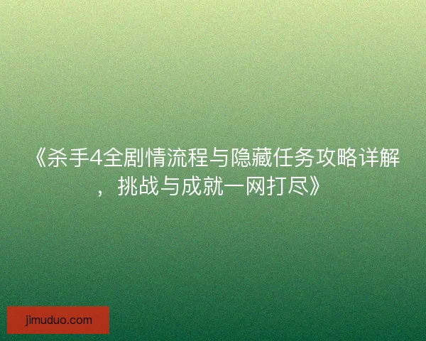 《杀手4全剧情流程与隐藏任务攻略详解，挑战与成就一网打尽》