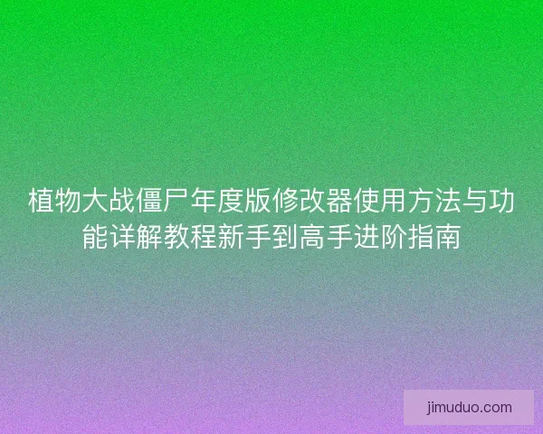 植物大战僵尸年度版修改器使用方法与功能详解教程新手到高手进阶指南