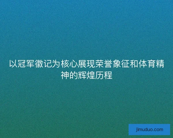 以冠军徽记为核心展现荣誉象征和体育精神的辉煌历程