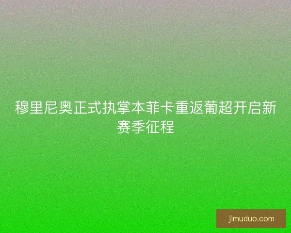 穆里尼奥正式执掌本菲卡重返葡超开启新赛季征程