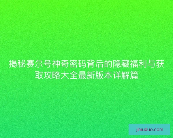 揭秘赛尔号神奇密码背后的隐藏福利与获取攻略大全最新版本详解篇 揭秘赛尔号神奇密码背后的隐藏福利与获取攻略大全最新版本详解篇