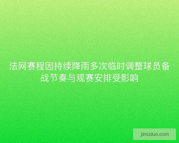 法网赛程因持续降雨多次临时调整球员备战节奏与观赛安排受影响 法网赛程因持续降雨多次临时调整球员备战节奏与观赛安排受影响