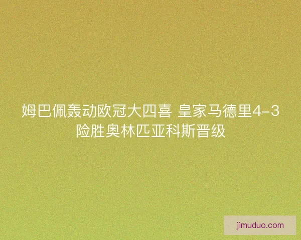 姆巴佩轰动欧冠大四喜 皇家马德里4-3险胜奥林匹亚科斯晋级 姆巴佩轰动欧冠大四喜 皇家马德里4-3险胜奥林匹亚科斯晋级