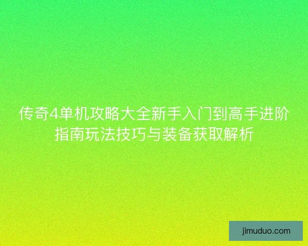 传奇4单机攻略大全新手入门到高手进阶指南玩法技巧与装备获取解析